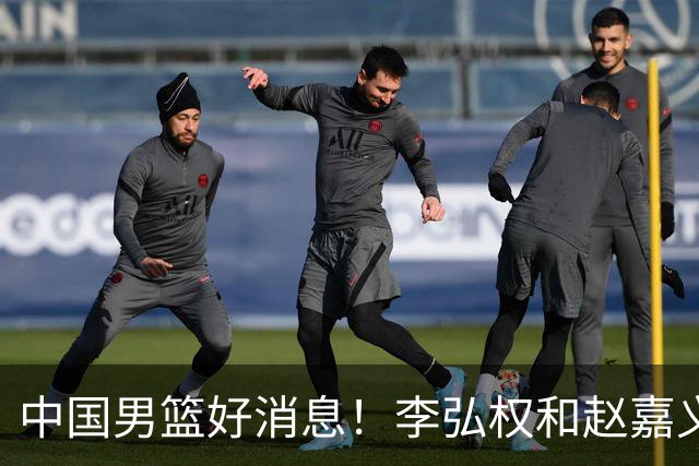 中国男篮好消息！李弘权和赵嘉义可以出战与日本的比赛